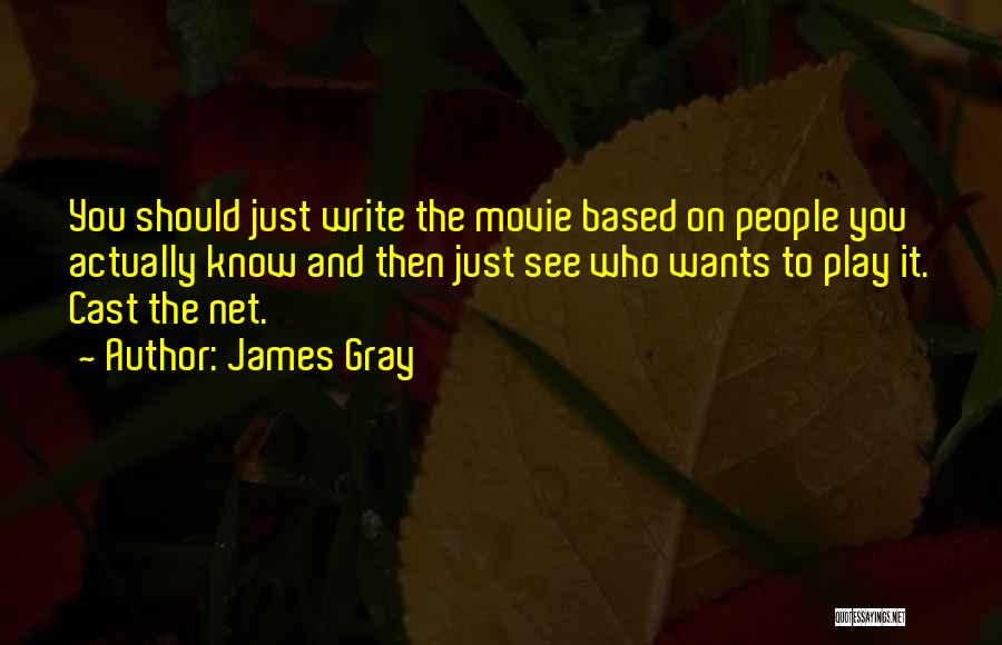 James Gray Quotes: You Should Just Write The Movie Based On People You Actually Know And Then Just See Who Wants To Play