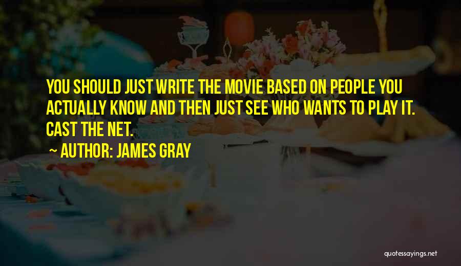 James Gray Quotes: You Should Just Write The Movie Based On People You Actually Know And Then Just See Who Wants To Play