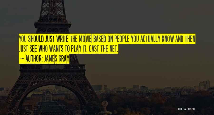 James Gray Quotes: You Should Just Write The Movie Based On People You Actually Know And Then Just See Who Wants To Play