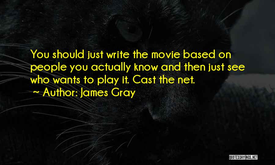 James Gray Quotes: You Should Just Write The Movie Based On People You Actually Know And Then Just See Who Wants To Play