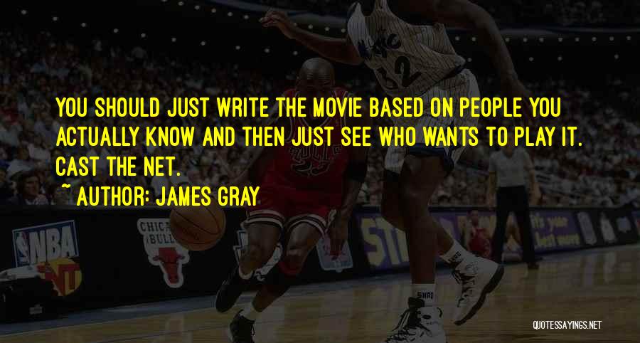 James Gray Quotes: You Should Just Write The Movie Based On People You Actually Know And Then Just See Who Wants To Play