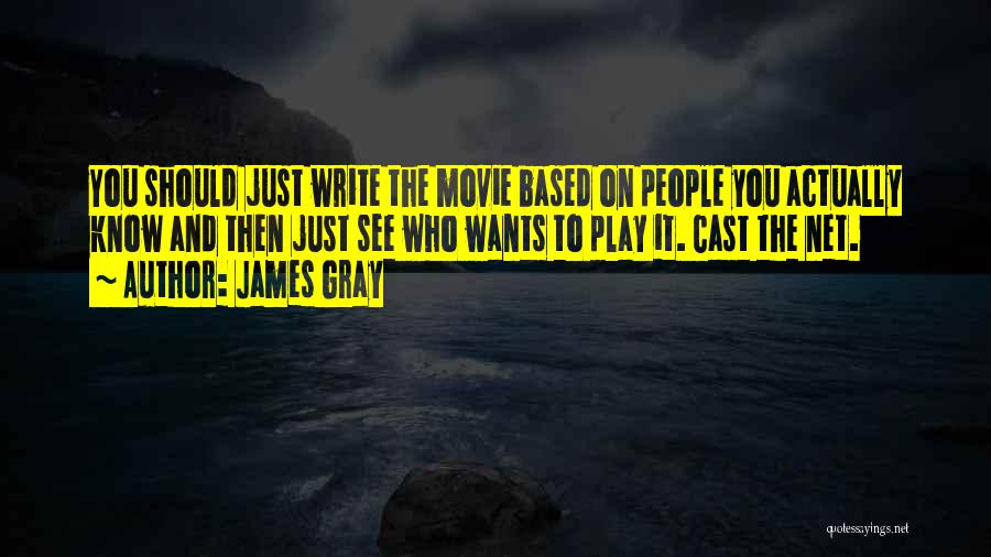 James Gray Quotes: You Should Just Write The Movie Based On People You Actually Know And Then Just See Who Wants To Play