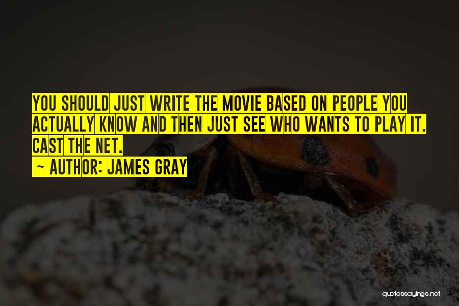 James Gray Quotes: You Should Just Write The Movie Based On People You Actually Know And Then Just See Who Wants To Play