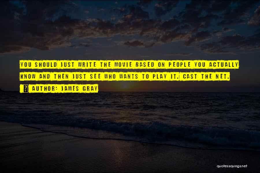 James Gray Quotes: You Should Just Write The Movie Based On People You Actually Know And Then Just See Who Wants To Play