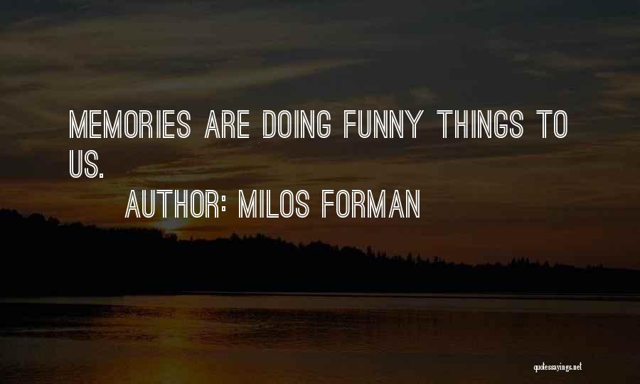 Milos Forman Quotes: Memories Are Doing Funny Things To Us.