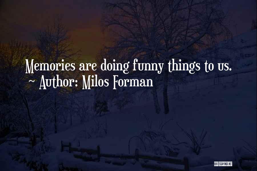 Milos Forman Quotes: Memories Are Doing Funny Things To Us.