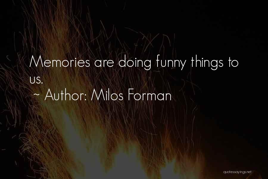 Milos Forman Quotes: Memories Are Doing Funny Things To Us.