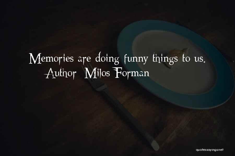 Milos Forman Quotes: Memories Are Doing Funny Things To Us.