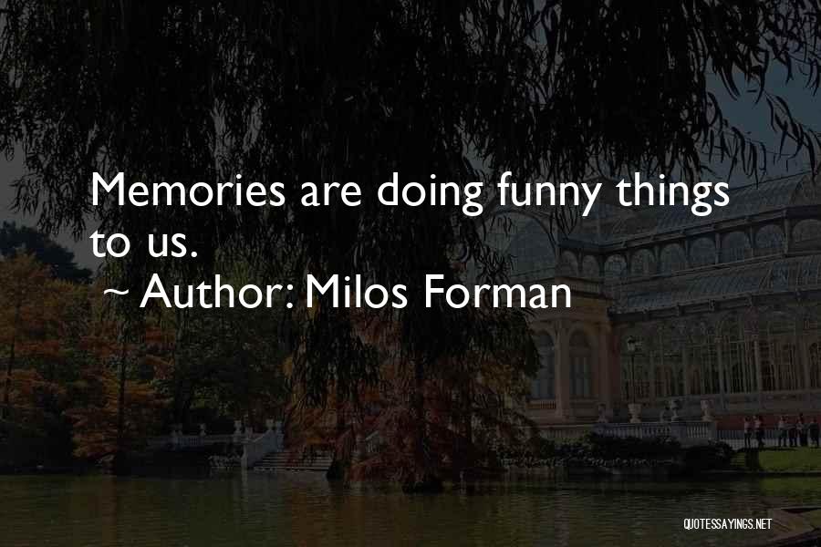 Milos Forman Quotes: Memories Are Doing Funny Things To Us.