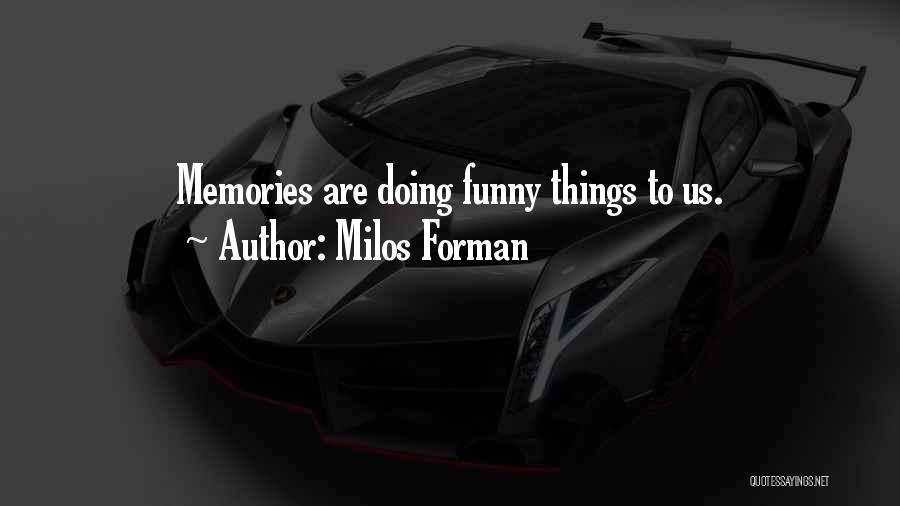 Milos Forman Quotes: Memories Are Doing Funny Things To Us.