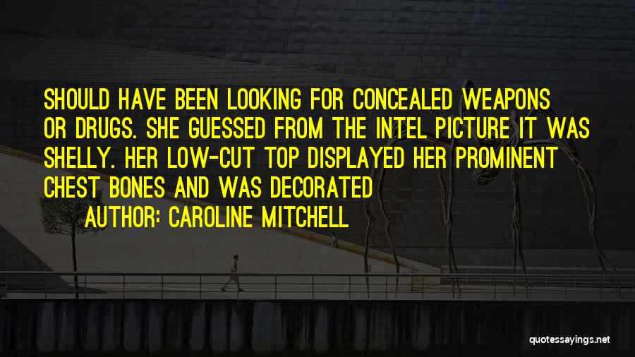 Caroline Mitchell Quotes: Should Have Been Looking For Concealed Weapons Or Drugs. She Guessed From The Intel Picture It Was Shelly. Her Low-cut