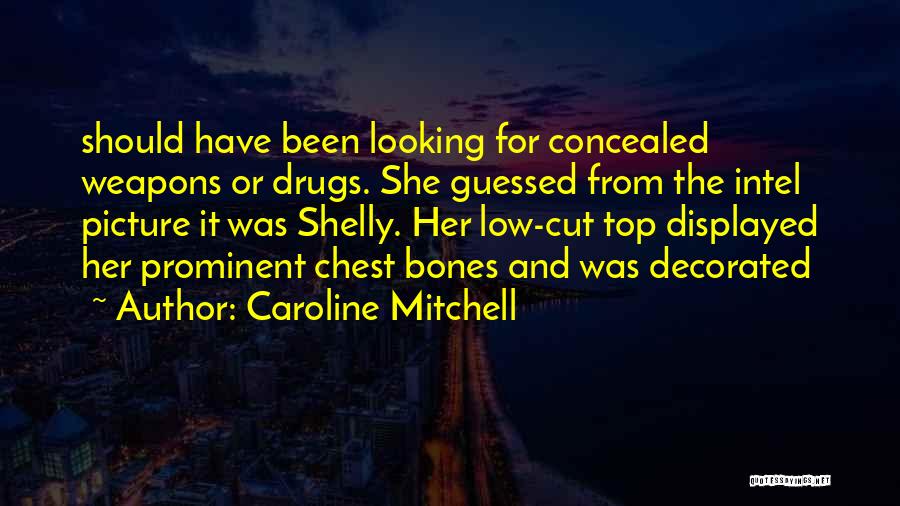 Caroline Mitchell Quotes: Should Have Been Looking For Concealed Weapons Or Drugs. She Guessed From The Intel Picture It Was Shelly. Her Low-cut