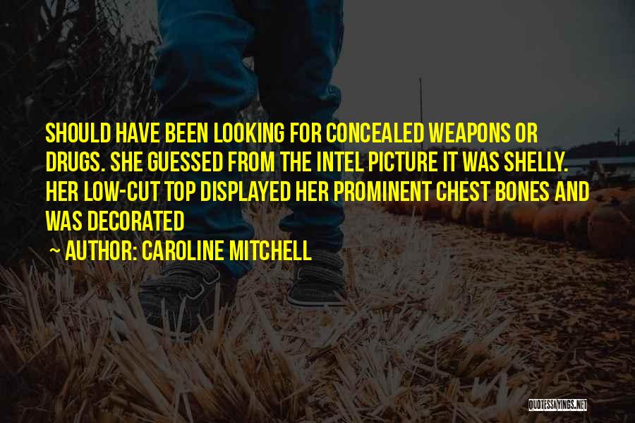 Caroline Mitchell Quotes: Should Have Been Looking For Concealed Weapons Or Drugs. She Guessed From The Intel Picture It Was Shelly. Her Low-cut