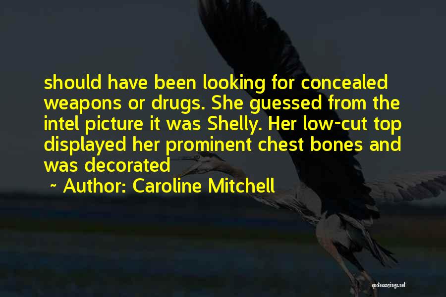 Caroline Mitchell Quotes: Should Have Been Looking For Concealed Weapons Or Drugs. She Guessed From The Intel Picture It Was Shelly. Her Low-cut