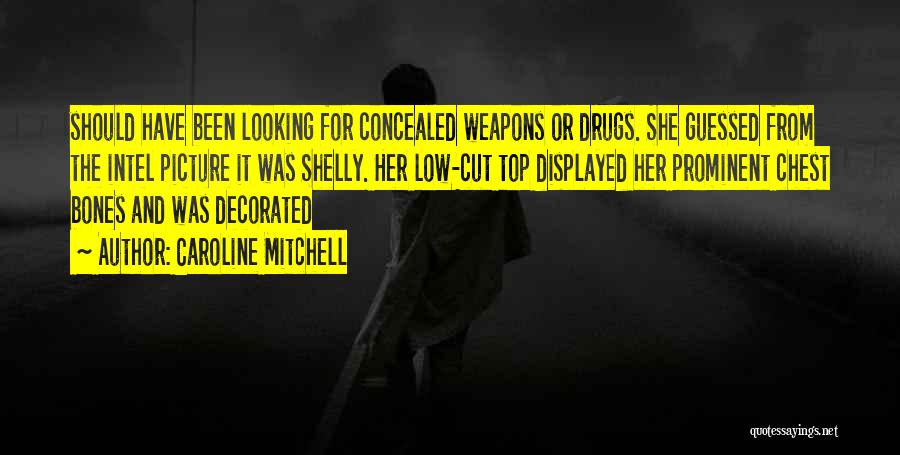 Caroline Mitchell Quotes: Should Have Been Looking For Concealed Weapons Or Drugs. She Guessed From The Intel Picture It Was Shelly. Her Low-cut