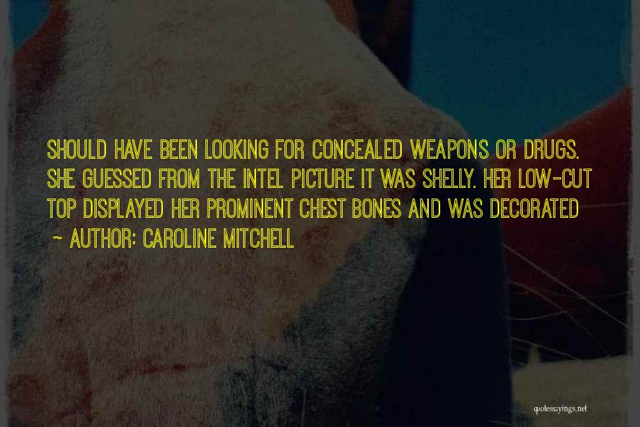 Caroline Mitchell Quotes: Should Have Been Looking For Concealed Weapons Or Drugs. She Guessed From The Intel Picture It Was Shelly. Her Low-cut