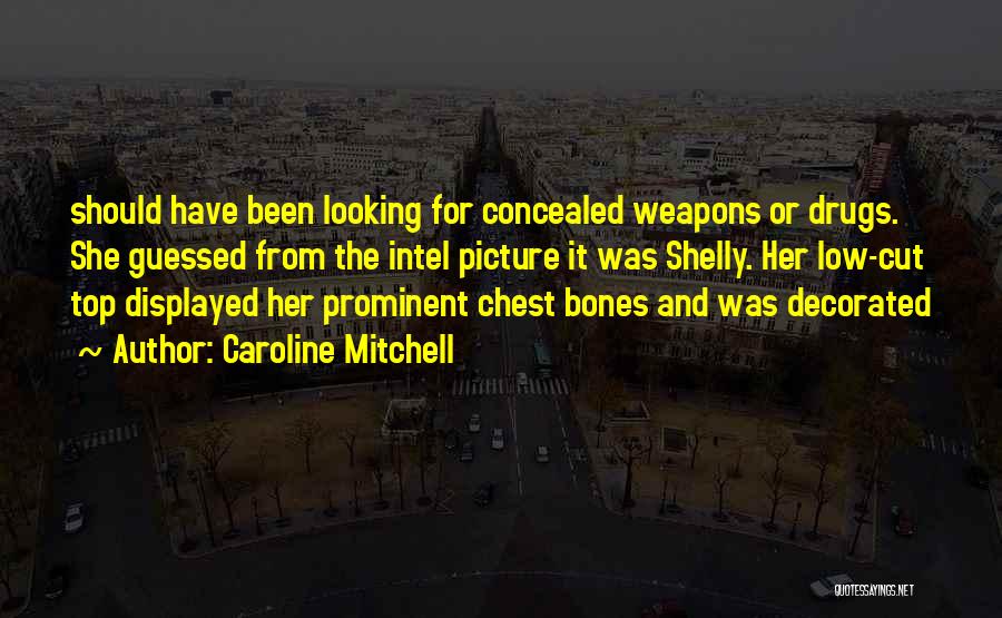 Caroline Mitchell Quotes: Should Have Been Looking For Concealed Weapons Or Drugs. She Guessed From The Intel Picture It Was Shelly. Her Low-cut