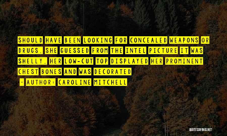 Caroline Mitchell Quotes: Should Have Been Looking For Concealed Weapons Or Drugs. She Guessed From The Intel Picture It Was Shelly. Her Low-cut