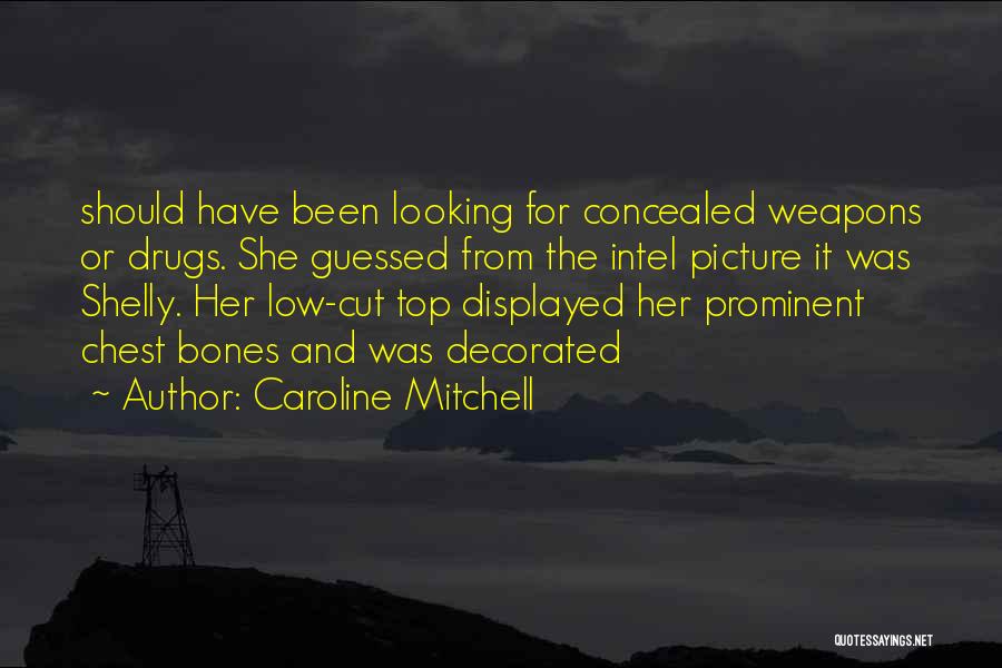 Caroline Mitchell Quotes: Should Have Been Looking For Concealed Weapons Or Drugs. She Guessed From The Intel Picture It Was Shelly. Her Low-cut