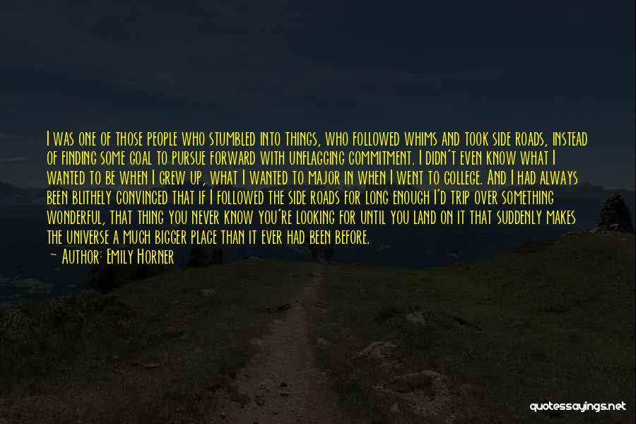 Emily Horner Quotes: I Was One Of Those People Who Stumbled Into Things, Who Followed Whims And Took Side Roads, Instead Of Finding