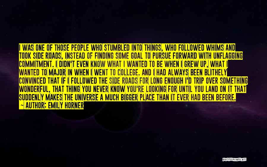 Emily Horner Quotes: I Was One Of Those People Who Stumbled Into Things, Who Followed Whims And Took Side Roads, Instead Of Finding