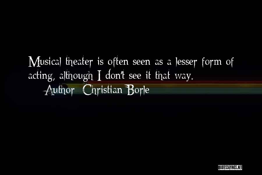 Christian Borle Quotes: Musical Theater Is Often Seen As A Lesser Form Of Acting, Although I Don't See It That Way.