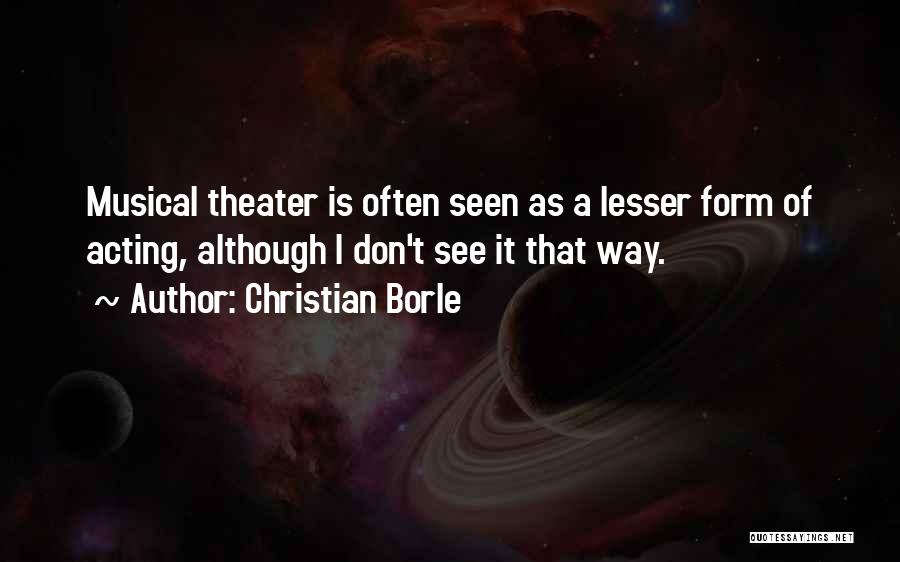 Christian Borle Quotes: Musical Theater Is Often Seen As A Lesser Form Of Acting, Although I Don't See It That Way.