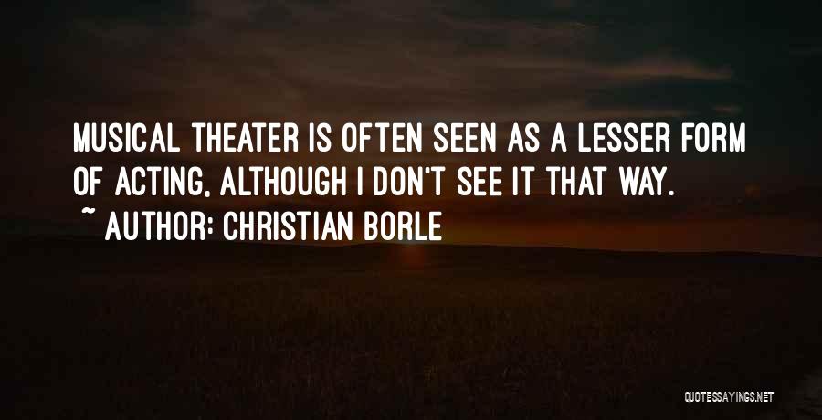 Christian Borle Quotes: Musical Theater Is Often Seen As A Lesser Form Of Acting, Although I Don't See It That Way.