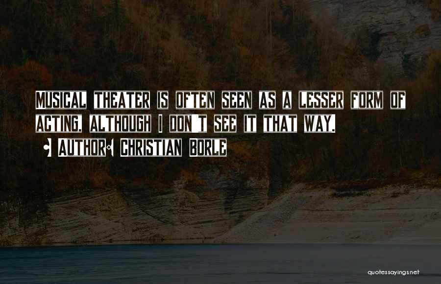 Christian Borle Quotes: Musical Theater Is Often Seen As A Lesser Form Of Acting, Although I Don't See It That Way.