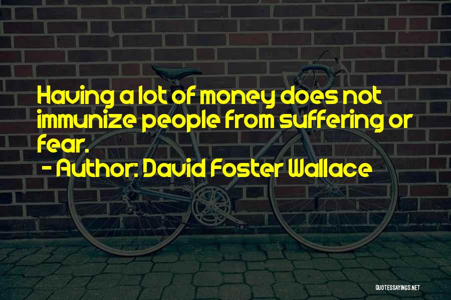 David Foster Wallace Quotes: Having A Lot Of Money Does Not Immunize People From Suffering Or Fear.