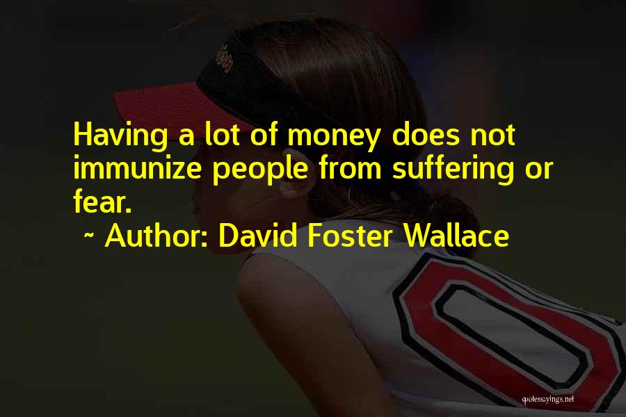 David Foster Wallace Quotes: Having A Lot Of Money Does Not Immunize People From Suffering Or Fear.