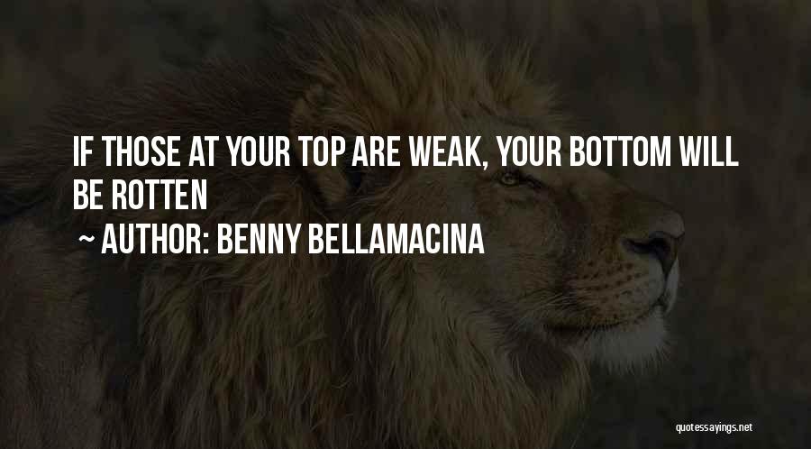 Benny Bellamacina Quotes: If Those At Your Top Are Weak, Your Bottom Will Be Rotten