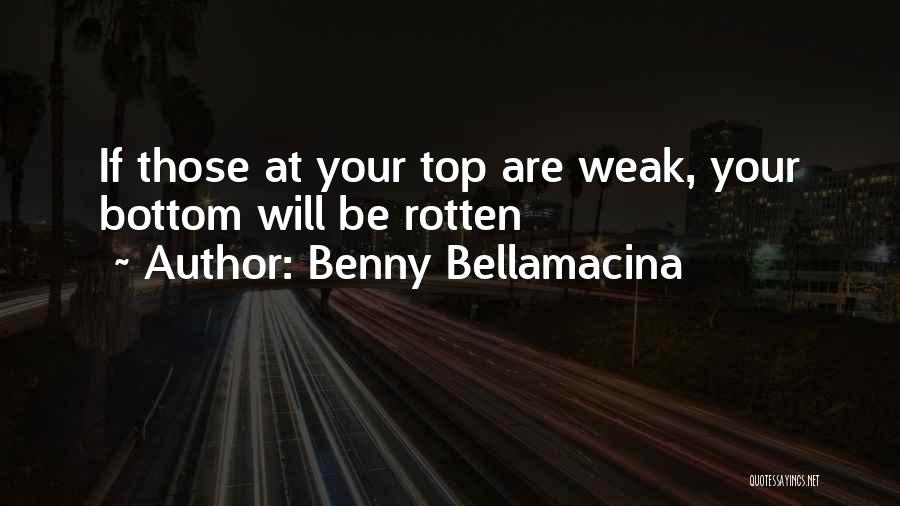 Benny Bellamacina Quotes: If Those At Your Top Are Weak, Your Bottom Will Be Rotten