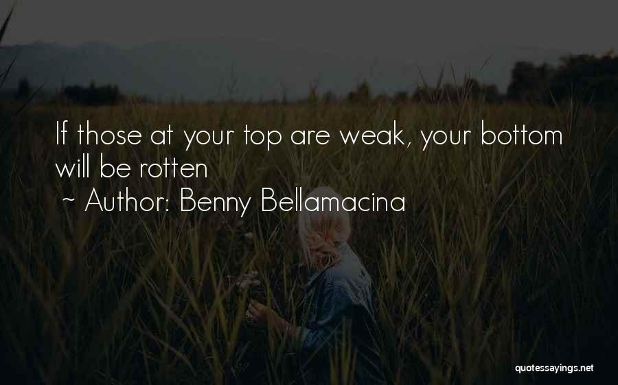 Benny Bellamacina Quotes: If Those At Your Top Are Weak, Your Bottom Will Be Rotten