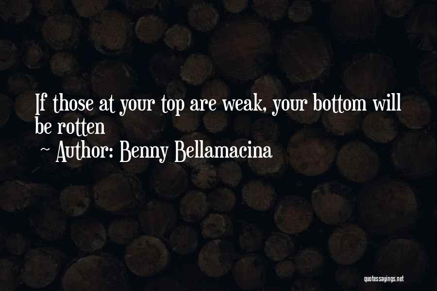 Benny Bellamacina Quotes: If Those At Your Top Are Weak, Your Bottom Will Be Rotten