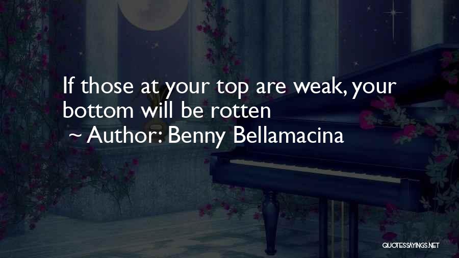 Benny Bellamacina Quotes: If Those At Your Top Are Weak, Your Bottom Will Be Rotten