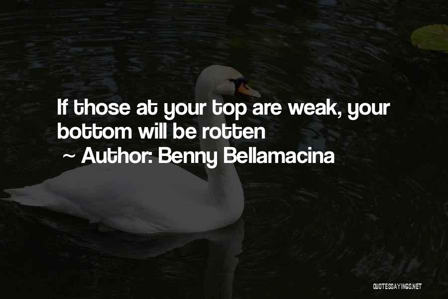 Benny Bellamacina Quotes: If Those At Your Top Are Weak, Your Bottom Will Be Rotten