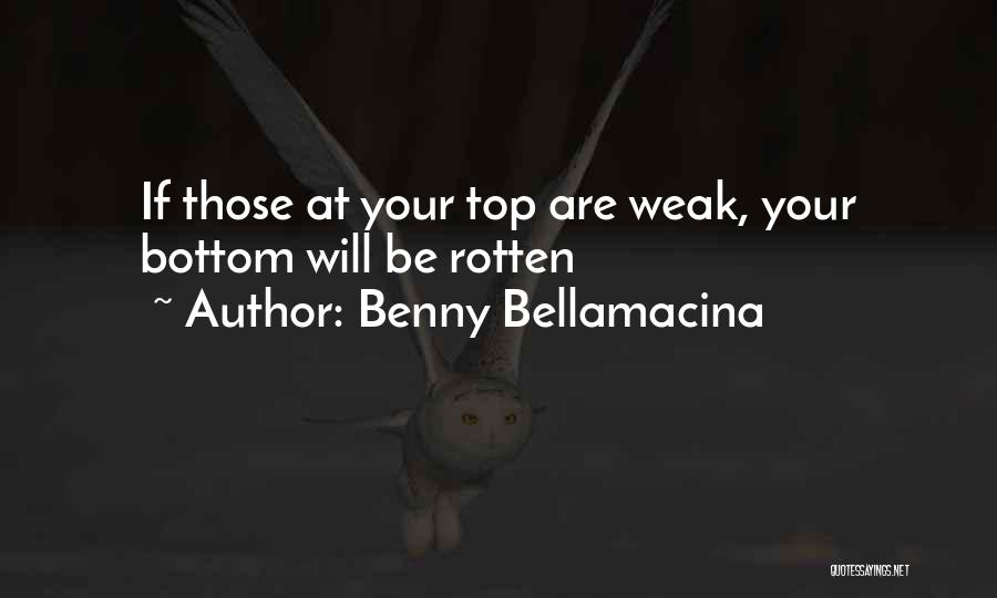 Benny Bellamacina Quotes: If Those At Your Top Are Weak, Your Bottom Will Be Rotten