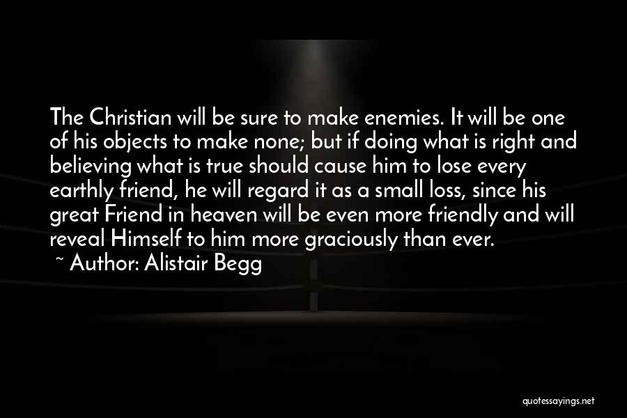 Alistair Begg Quotes: The Christian Will Be Sure To Make Enemies. It Will Be One Of His Objects To Make None; But If