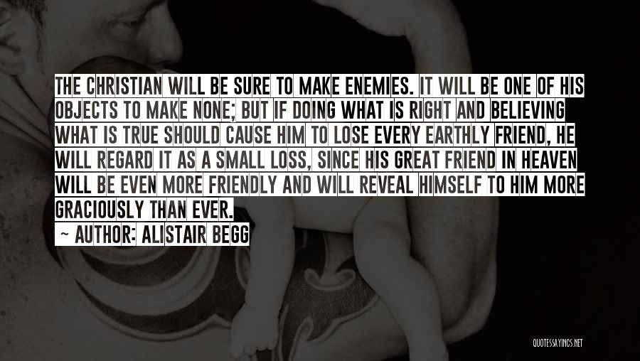 Alistair Begg Quotes: The Christian Will Be Sure To Make Enemies. It Will Be One Of His Objects To Make None; But If