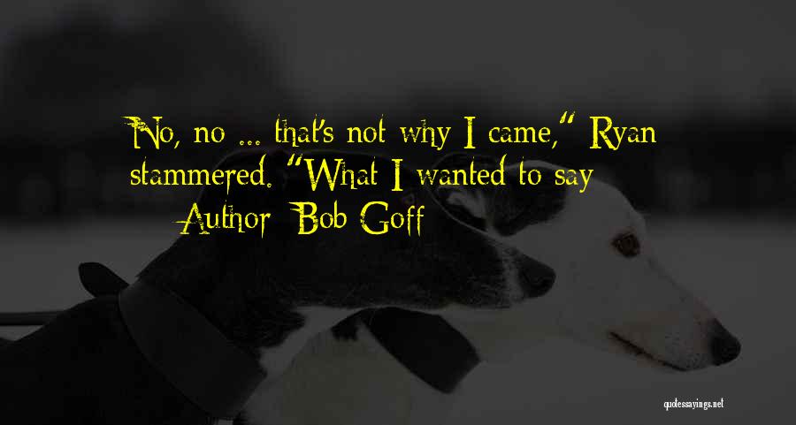 Bob Goff Quotes: No, No ... That's Not Why I Came, Ryan Stammered. What I Wanted To Say