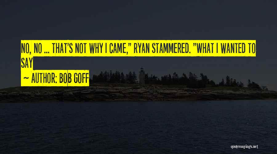 Bob Goff Quotes: No, No ... That's Not Why I Came, Ryan Stammered. What I Wanted To Say