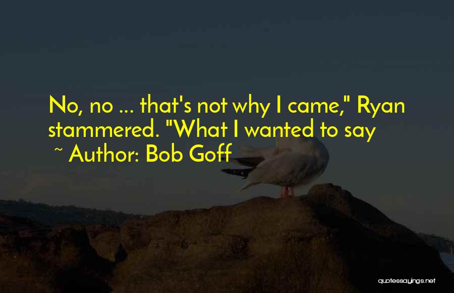 Bob Goff Quotes: No, No ... That's Not Why I Came, Ryan Stammered. What I Wanted To Say