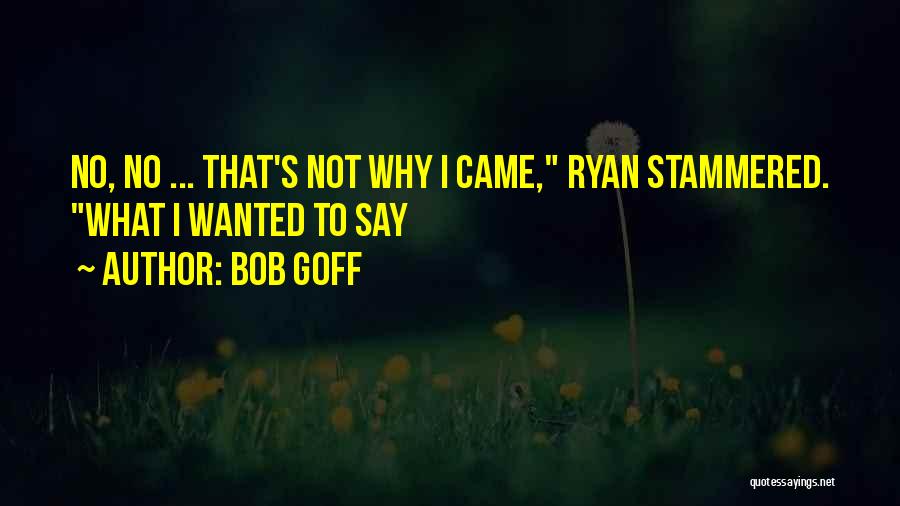 Bob Goff Quotes: No, No ... That's Not Why I Came, Ryan Stammered. What I Wanted To Say