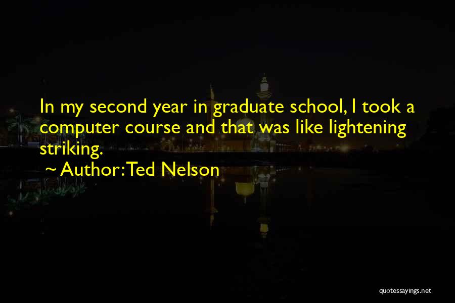 Ted Nelson Quotes: In My Second Year In Graduate School, I Took A Computer Course And That Was Like Lightening Striking.