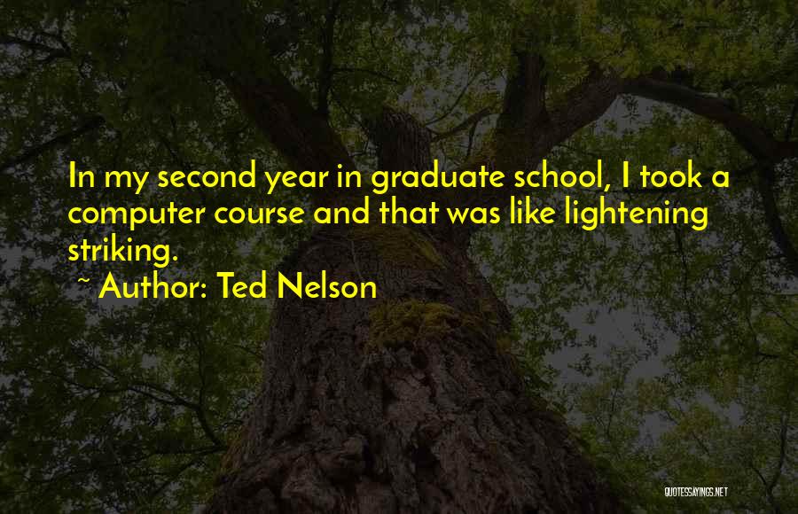 Ted Nelson Quotes: In My Second Year In Graduate School, I Took A Computer Course And That Was Like Lightening Striking.