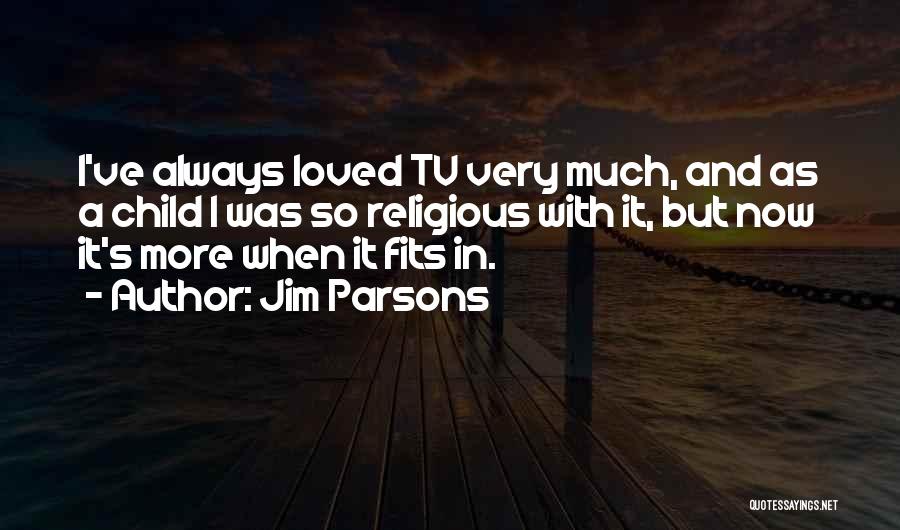 Jim Parsons Quotes: I've Always Loved Tv Very Much, And As A Child I Was So Religious With It, But Now It's More