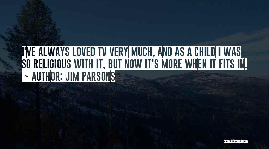 Jim Parsons Quotes: I've Always Loved Tv Very Much, And As A Child I Was So Religious With It, But Now It's More