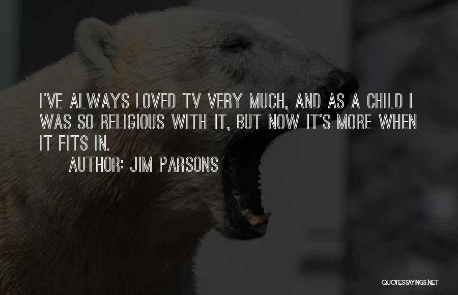 Jim Parsons Quotes: I've Always Loved Tv Very Much, And As A Child I Was So Religious With It, But Now It's More