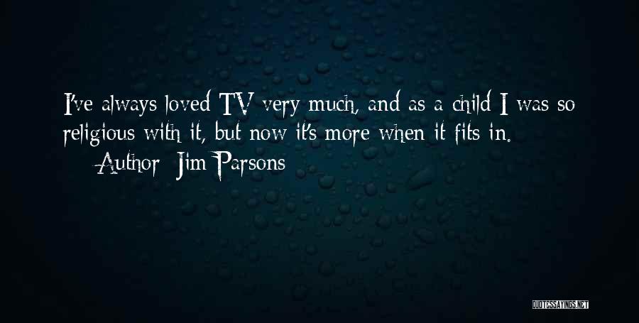 Jim Parsons Quotes: I've Always Loved Tv Very Much, And As A Child I Was So Religious With It, But Now It's More